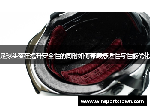 足球头盔在提升安全性的同时如何兼顾舒适性与性能优化